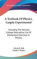 A Textbook Of Physics, Largely Experimental: Including The Harvard College Descriptive List Of Elementary Exercises In Physics 1163309443 Book Cover