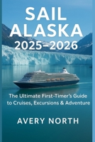 Sail Alaska 2025–2026: The Ultimate First-Timer’s Guide to Cruises, Excursions & Adventure B0FQ69B4S8 Book Cover