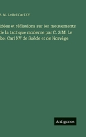 Idées et réflexions sur les mouvements de la tactique moderne par C. S.M. Le Roi Carl XV de Suède et de Norvège (French Edition) 356307223X Book Cover