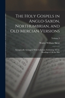 The Holy Gospels in Anglo-Saxon, Northumbrian, and Old Mercian Versions: Synoptically Arranged, With Collations Exhibiting All the Readings of All the Mss; Volume 3 1016796439 Book Cover
