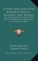 Letters And Dialogues Between Theron, Paulinus, And Aspasio: On The Nature Of Love To God, Faith In Christ, And Assurance Of Salvation 1104257424 Book Cover