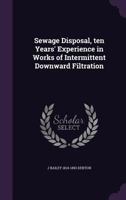 Sewage Disposal, Ten Years' Experience in Works of Intermittent Downward Filtration 1176289055 Book Cover