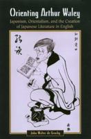 Orienting Arthur Waley: Japonism, Orientalism, and the Creation of Japanese Literature in English 0824825675 Book Cover
