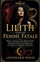 Lilith und die Femme Fatale: Mythos, Archetyp und weibliche Macht - Kulturgeschichte, Psychologie und die Angst vor weiblicher Autonomie (German Edition) B0GZY8C1KH Book Cover