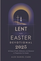 Lent and Easter Devotional 2025: 40 Days of Faith, Reflection, and Renewal in Preparation for Easter B0DTXVGJZF Book Cover