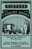 Biochemistry Applied to Beer Brewing - General Chemistry of the Raw Materials of Malting and Brewing 1446541681 Book Cover