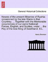Newes of the present Miseries of Rushia: occasioned by the late Warre in that Countrey. ... Together with the Memorable occurrences of our owne ... the Pay of the now King of Swethland. B.L. 1241548374 Book Cover