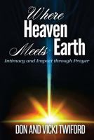 Where Heaven Meets Earth: Intimacy and Impact Through Prayer 150323343X Book Cover