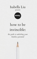 How To Be Invincible: A guide to unlocking your limitless potential B0CMHKV5ZR Book Cover