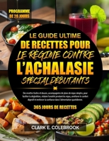 LE GUIDE ULTIME DE RECETTES POUR LE RÉGIME CONTRE L’ACHALASIE SPÉCIAL DÉBUTANTS: Des recettes faciles et douces, accompagnées de plans de repas ... le confort digestif... (French Edition) B0GNWSST3R Book Cover