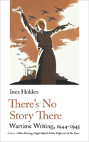 There's No Story There: And Other Wartime Writing 1912766361 Book Cover