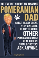 Funny Trump Journal - Believe Me. You're An Amazing Pomeranian Dad Great, Really Great. Very Awesome. Other Pomeranian Dads? Total Disasters. Ask Anyone.: Humorous Pomeranian Dad Dog Gift Pro Trump Ga 1700719637 Book Cover