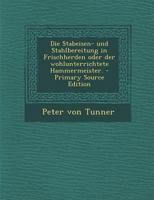 Die Stabeisen- Und Stahlbereitung in Frischherden Oder Der Wohlunterrichtete Hammermeister. - Primary Source Edition 1293112623 Book Cover