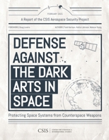 Defense Against the Dark Arts in Space: Protecting Space Systems from Counterspace Weapons 1538140314 Book Cover