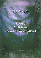 Logic Or, the Art of Reasoning Simplified 5518938896 Book Cover