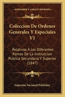Coleccion De Ordenes Generales Y Especiales V1: Relativas A Los Diferentes Ramos De La Instruccion Publica Secundaria Y Superior (1847) 1168115337 Book Cover