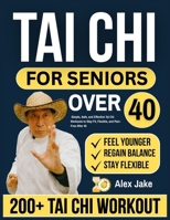 TAI CHI FOR SENIORS OVER 40: Simple, Safe, and Effective Tai Chi Workouts to Stay Fit, Flexible, and Pain-Free After 40 B0FVJ613B2 Book Cover