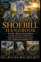 THE COMPLETE SHOEBILL HANDBOOK FOR BEGINNERS: A Comprehensive Guide to Shoebill Behavior, Habitat, Diet, Breeding, Conservation, and Care. B0H6S1N77L Book Cover