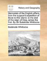 Memorials of the English affairs, from the suppos'd expedition of Brute to this island, to the end of the reign of King James the first. By Sir Bulstrode Whitlocke 1171039344 Book Cover