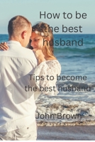 Being the best Husband: Tips to become the best husband B0BJGWYG8X Book Cover