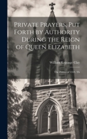 Private Prayers, put Forth by Authority During the Reign of Queen Elizabeth: The Primer of 1559, Th 1022042653 Book Cover