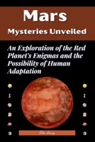 Mars Mysteries Unveiled: An Exploration of the Red Planet's Enigmas and the Possibility of Human Adaptation B0CPM7FTQR Book Cover