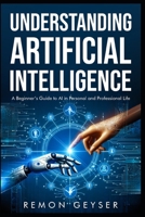 Understanding Artificial Intelligence: A Beginner’s Guide to AI in Personal and Professional Life B0DVRL7SLD Book Cover