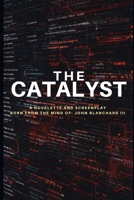 The Catalyst: A Novelette and Screenplay Born From The Mind of: John Blanchard III B0FP4NZ7HN Book Cover