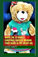 Where the 12 Ugliest Christmas Sweater Wearing Teddy Bears in the Galaxy Are (12 Days of Ugly Christmas Sweaters) 1661187382 Book Cover