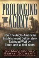 Prolonging the Agony: How The Anglo-American Establishment Deliberately Extended WWI by Three-and-a-Half Years. 1634241568 Book Cover
