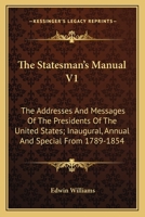 The Statesman's Manual V1: The Addresses And Messages Of The Presidents Of The United States; Inaugural, Annual And Special From 1789-1854 1163639567 Book Cover