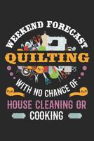 Weekend Forecast Quilting With No Chance of House Cleaning or Cooking: Quilting Journal, Quilt Notebook, Gift for Quilter, Sewer Presents, Quilts Pattern Planner 1096123061 Book Cover