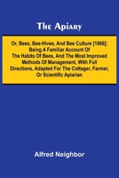 The apiary; or, bees, bee-hives, and bee culture [1866]; Being a familiar account of the habits of bees, and the most improved methods of management, ... the cottager, farmer, or scientific apiarian 9367244533 Book Cover