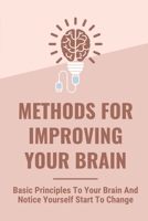 Methods For Improving Your Brain: Basic Principles To Your Brain And Notice Yourself Start To Change: Brain Exercises For Memory Improvement B09CG9YQ18 Book Cover