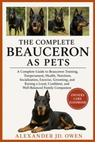THE COMPLETE BEAUCERON AS PETS: A Complete Guide to Beauceron Training, Temperament, Health, Nutrition, Socialization, Exercise, Grooming, and Raising a Loyal, Confident, and Well-Balanced Family Comp B0H6TK68F8 Book Cover