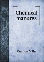 Chemical Manures. Agricultural Lectures Delivered at the Experimental Farm at Vincennes, in the Year 1867 1347306889 Book Cover