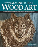 Making Magnificent Wood Art: Stunning Projects with Everyday Tools (Fox Chapel Publishing) Use Your Scroll Saw and Bandsaw to Create Extraordinary Art Pieces and Home Decor 1497105544 Book Cover