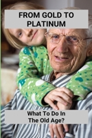 From Gold To Platinum: What To Do In The Old Age?: Aging Book B0948GSZKX Book Cover