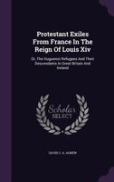 Protestant Exiles From France In The Reign Of Louis Xiv: Or, The Huguenot Refugees And Their Descendants In Great Britain And Ireland... 1278359346 Book Cover