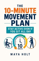 The 10-Minute Movement Plan: Stay Active Even If You Sit All Day B0GZ2VPTMR Book Cover