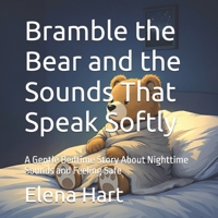 Bramble the Bear and the Sounds That Speak Softly: A Gentle Bedtime Story About Nighttime Sounds and Feeling Safe B0GDMPXR7Z Book Cover