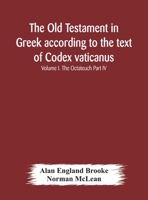 The Old Testament in Greek according to the text of Codex vaticanus, supplemented from other uncial manuscripts, with a critical apparatus containing ... Septuagint Volume I. The Octateuch Part IV. 9354175333 Book Cover
