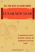 ALL YOU NEED TO KNOW ABOUT LUNAR NEW YEAR: A comprehensive story of the history, tradition, and celebration of the Festive Season B0CVN45D2X Book Cover