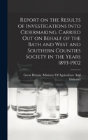Report on the Results of Investigations Into Cidermaking, Carried out on Behalf of the Bath and West and Southern Counties Society in the Years 1893-1902 1018565760 Book Cover