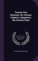 Twenty-One Sermons, on Various Subjects, Adapted to the Present Time 1357434324 Book Cover