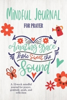 Mindful Journal for Prayer: Amazing Grace How Sweet the Sound (quote on cover): 52-week mindful journal for prayer, gratitude, goals, and reflection 1672363446 Book Cover