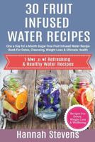 30 Fruit Infused Water Recipes: One a Day for a Month - Sugar Free Fruit Infused Water Recipe Book For Detox, Cleansing, Weight Loss & Ultimate Health 1535485329 Book Cover