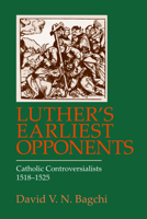 Luther's Earliest Opponents: Catholic Controversialists, 1518-1525 0800662032 Book Cover