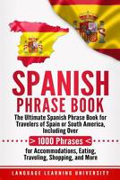 Spanish Phrase Book: The Ultimate Spanish Phrase Book for Travelers of Spain or South America, Including Over 1000 Phrases for Accommodations, Eating, Traveling, Shopping, and More 1727730461 Book Cover