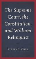 The Supreme Court, the Constitution, and William Rehnquist 149856884X Book Cover
